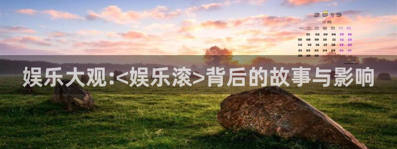 卧龙娱乐官网：娱乐大观:<娱乐滚>背后的故事与影响