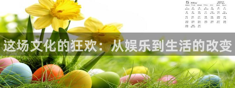 壹号电子娱乐app下载官网：这场文化的狂欢：从娱乐到生活的改变