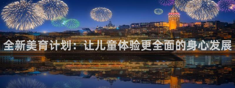 卧龙娱乐下载：全新美育计划：让儿童体验更全面的身心发展