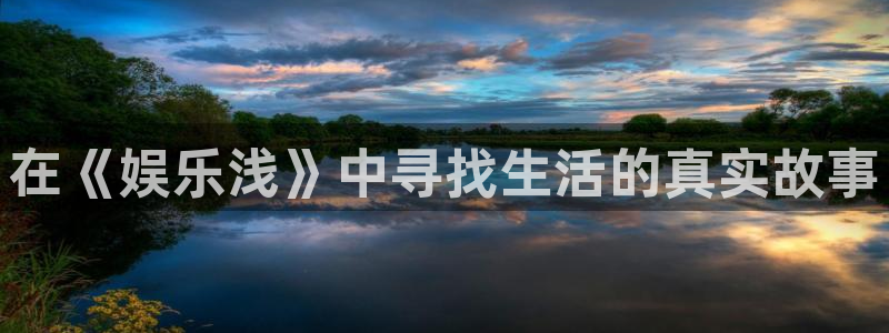 卧龙娱乐能退款吗：在《娱乐浅》中寻找生活的真实故事
