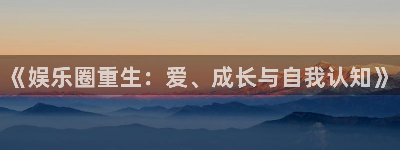 卧龙娱乐下载：《娱乐圈重生：爱、成长与自我认知》