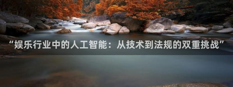 卧龙娱乐(com.youad.authst)：“娱乐行业中的人工智能：从技术到法规的双重挑战”